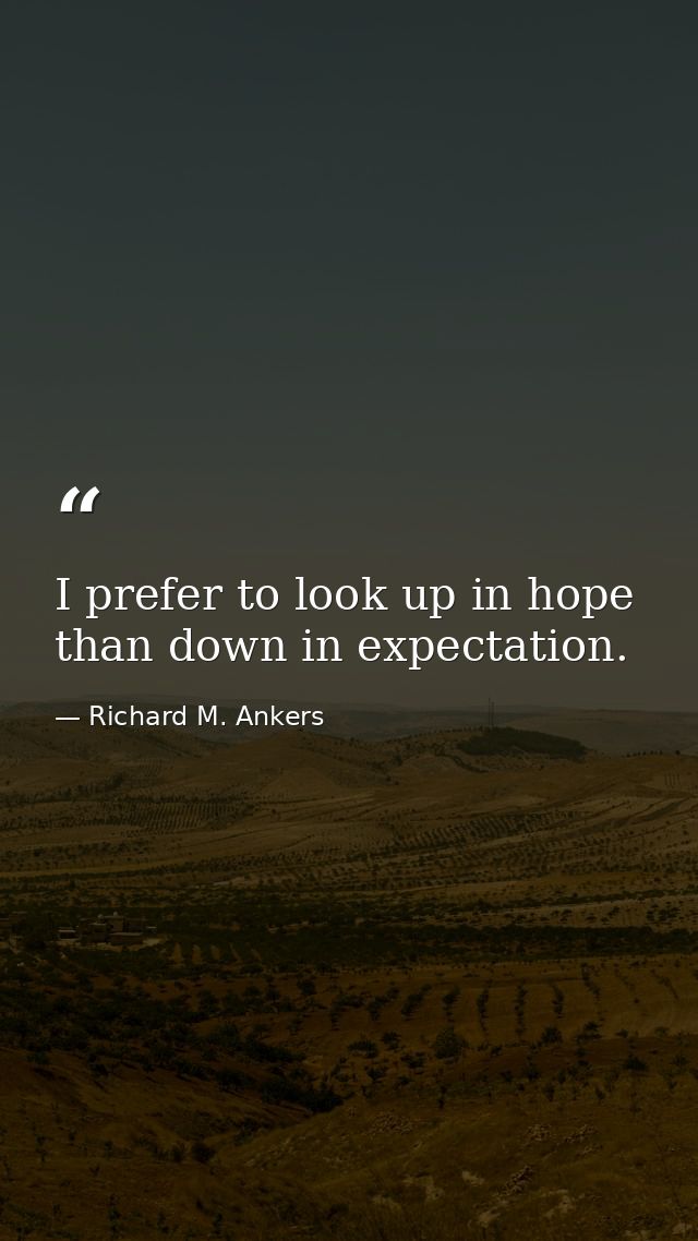 I prefer to look up in hope than down in expectation. — Richard M. Ankers