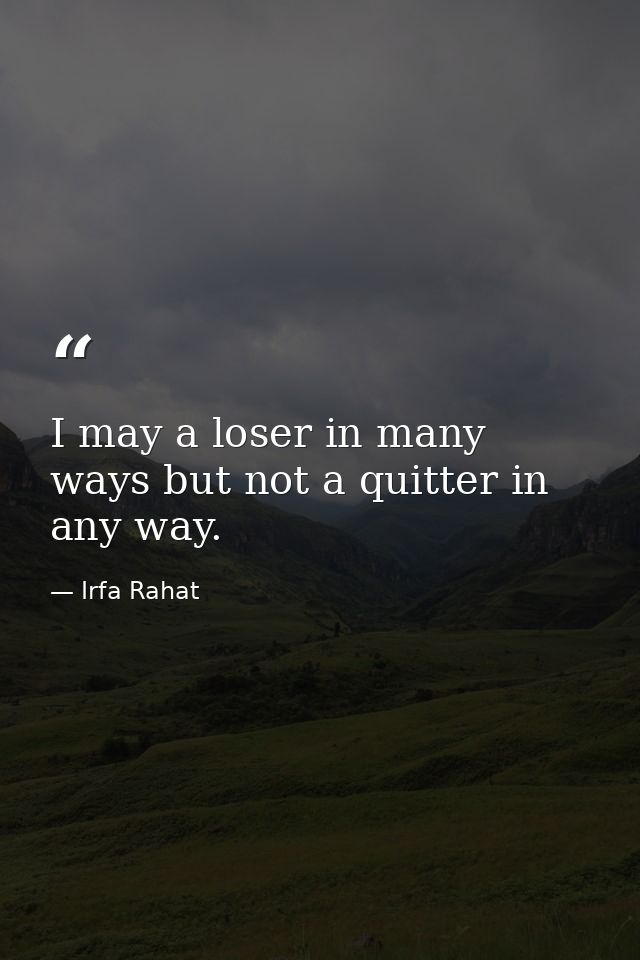 I may a loser in many ways but not a quitter in any way. — Irfa Rahat