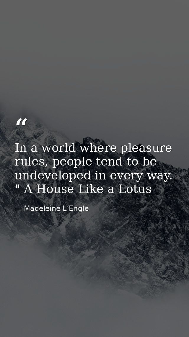 In a world where pleasure rules, people tend to be undeveloped in every way. " A House Like a Lotus — Madeleine L’Engle