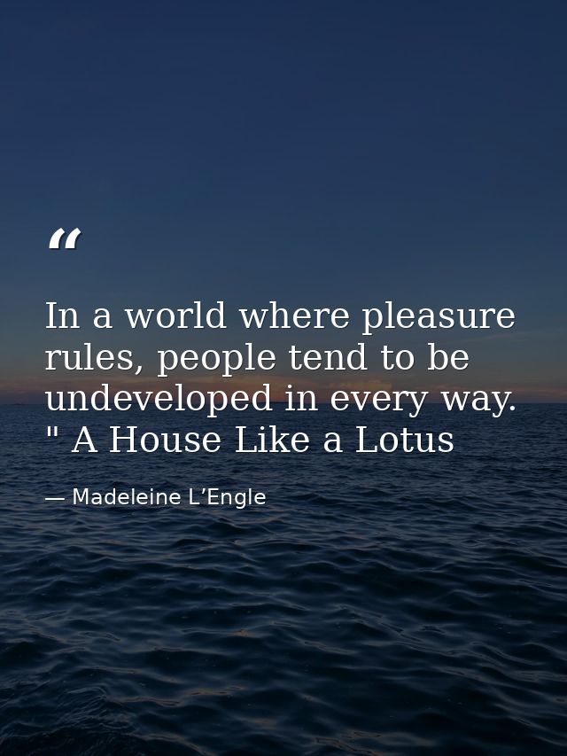 In a world where pleasure rules, people tend to be undeveloped in every way. " A House Like a Lotus — Madeleine L’Engle