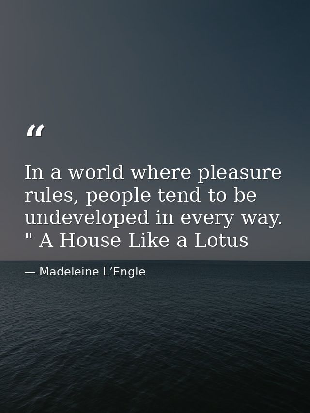 In a world where pleasure rules, people tend to be undeveloped in every way. " A House Like a Lotus — Madeleine L’Engle