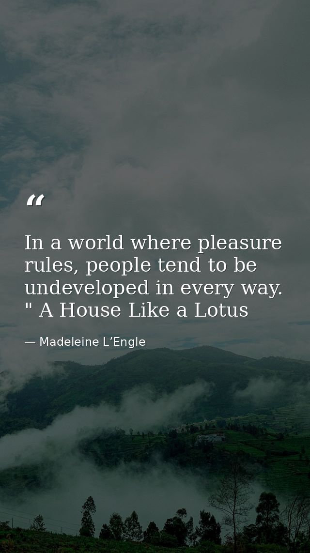 In a world where pleasure rules, people tend to be undeveloped in every way. " A House Like a Lotus — Madeleine L’Engle