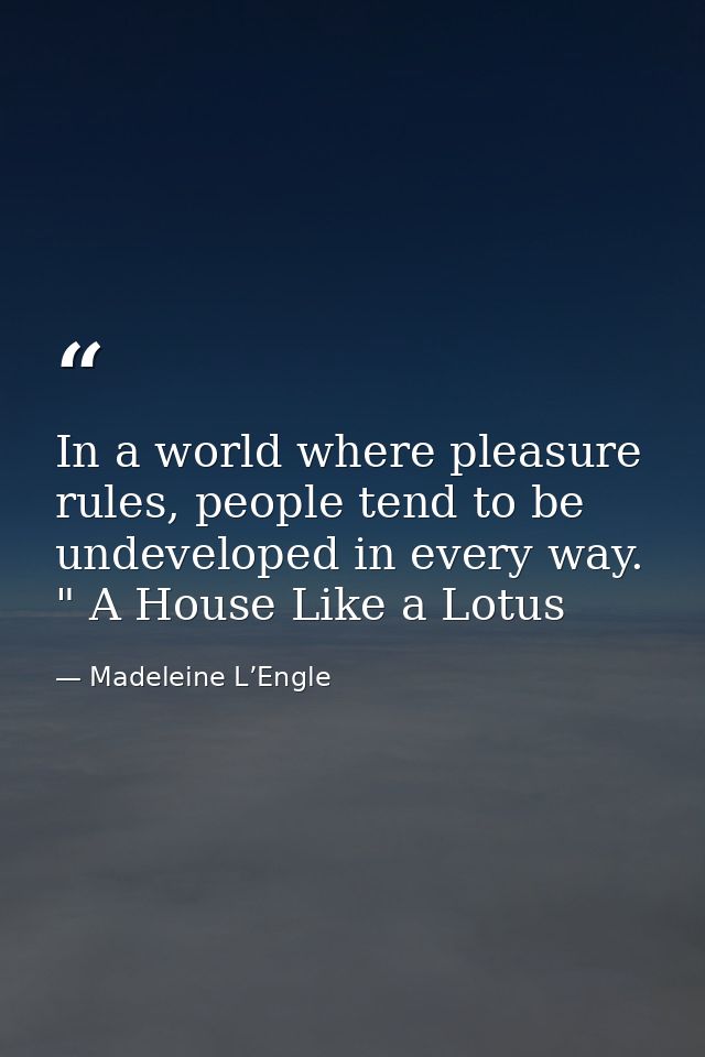 In a world where pleasure rules, people tend to be undeveloped in every way. " A House Like a Lotus — Madeleine L’Engle