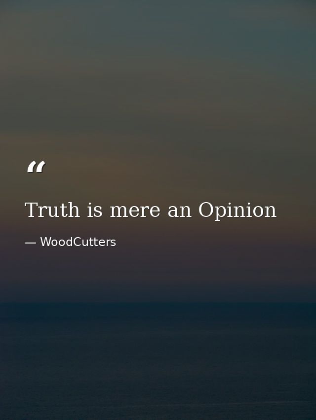Truth is mere an Opinion — WoodCutters