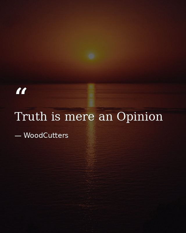Truth is mere an Opinion — WoodCutters