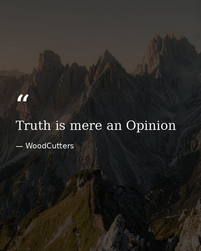 Truth is mere an Opinion — WoodCutters