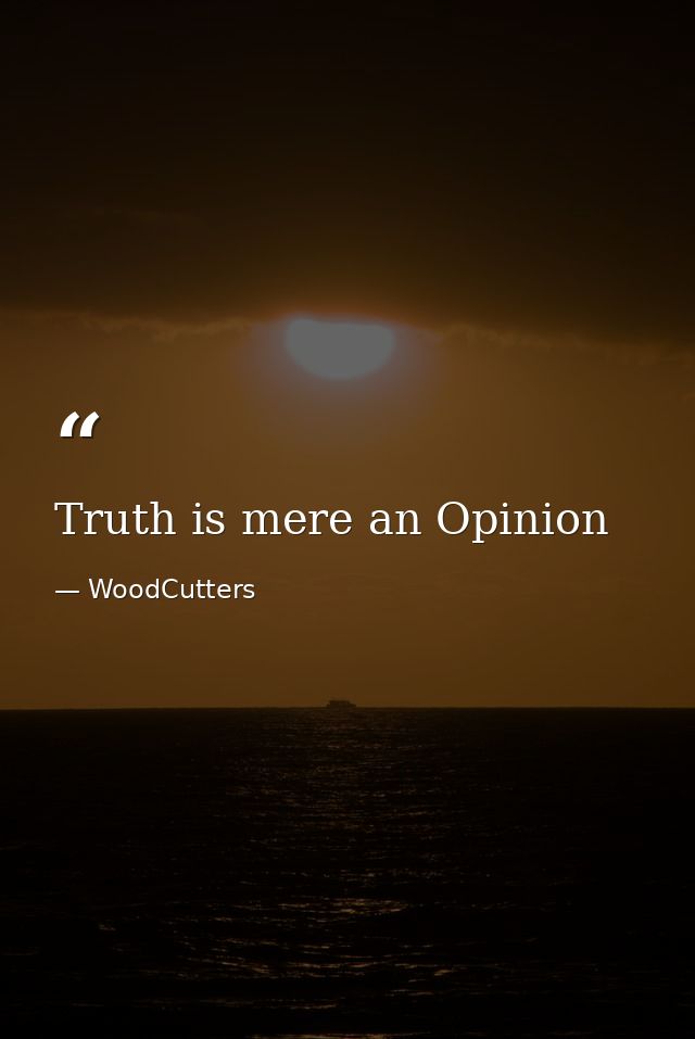 Truth is mere an Opinion — WoodCutters