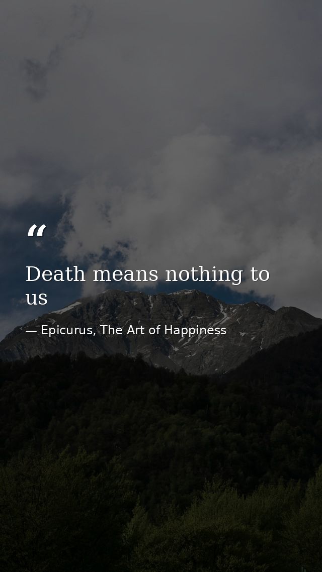 Death means nothing to us — Epicurus, The Art of Happiness