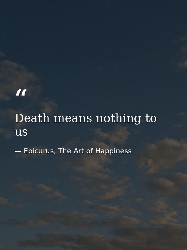 Death means nothing to us — Epicurus, The Art of Happiness