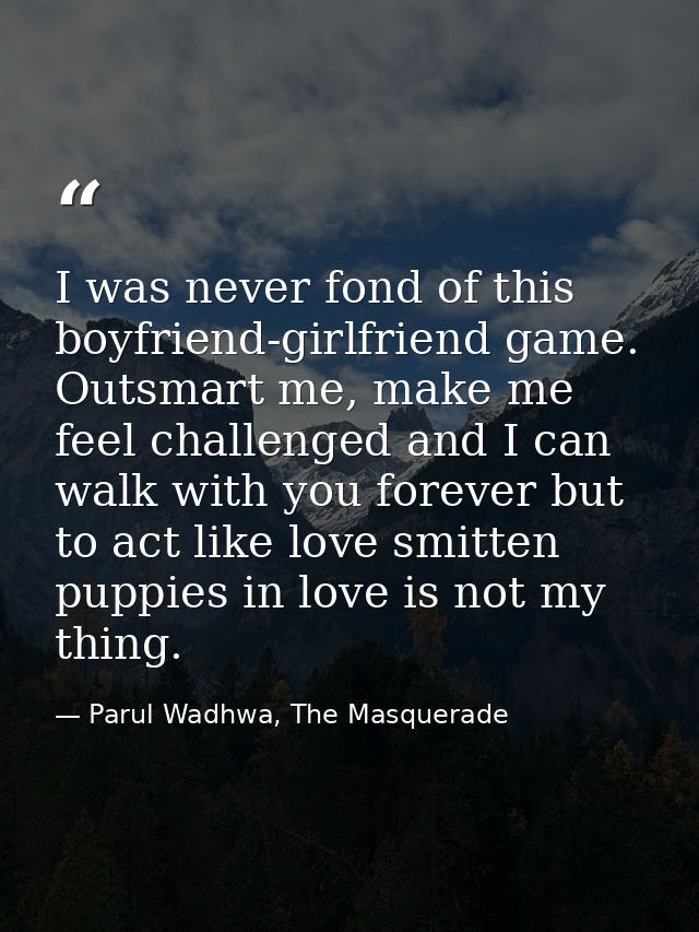 I was never fond of this boyfriend-girlfriend game. Outsmart me, make me feel challenged and I can walk with you forever — Parul Wadhwa, The Masquerade