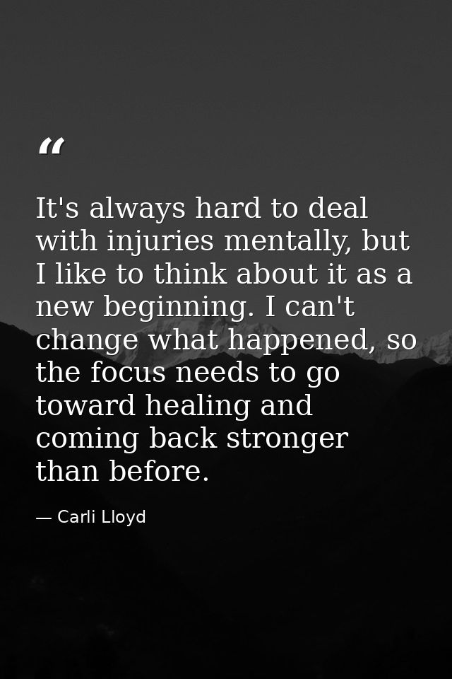 It's always hard to deal with injuries mentally, but I like to think about it as a new beginning. I can't change what ha — Carli Lloyd