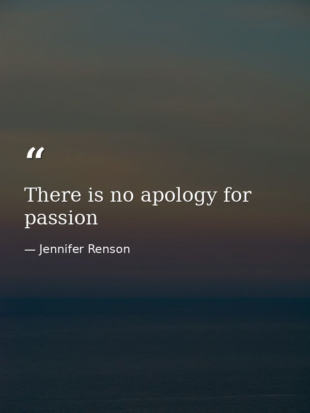 There is no apology for passion — Jennifer Renson