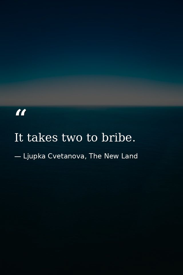 It takes two to bribe. — Ljupka Cvetanova, The New Land