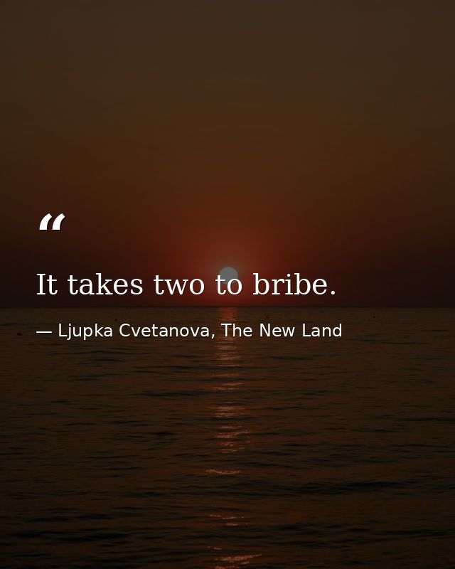 It takes two to bribe. — Ljupka Cvetanova, The New Land