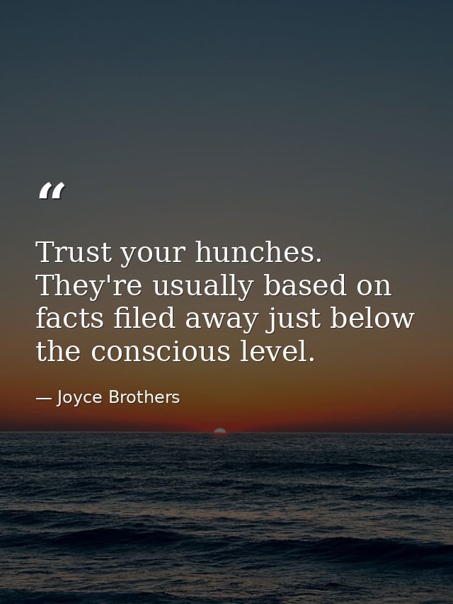 Trust your hunches. They're usually based on facts filed away just below the conscious level. — Joyce Brothers