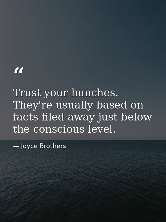 Trust your hunches. They're usually based on facts filed away just below the conscious level. — Joyce Brothers