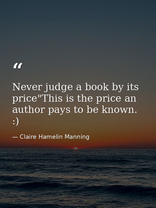 Never judge a book by its price"This is the price an author pays to be known. :) — Claire Hamelin Manning
