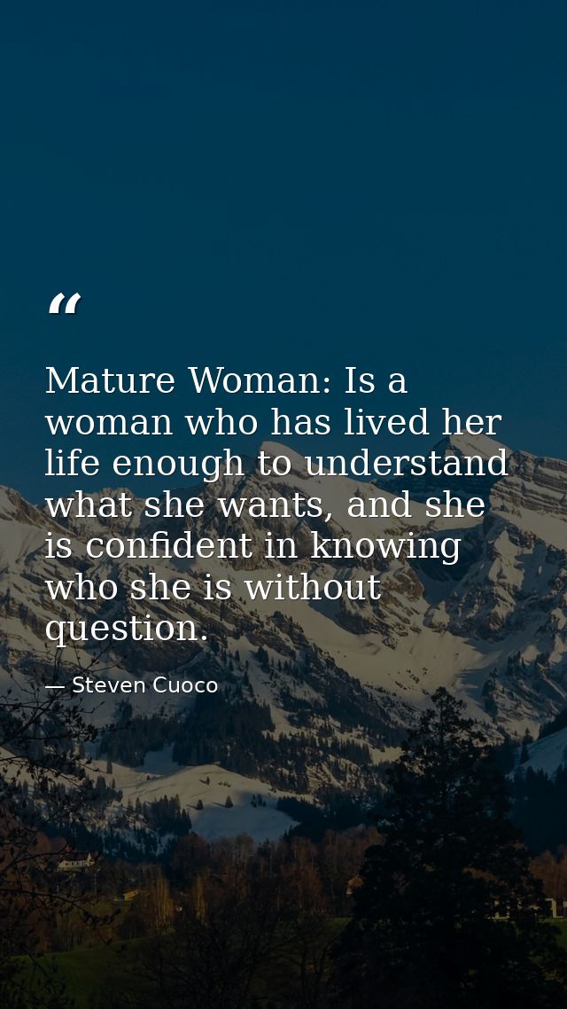 Mature Woman: Is a woman who has lived her life enough to understand what she wants, and she is confident in knowing who — Steven Cuoco