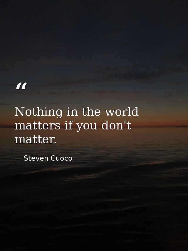 Nothing in the world matters if you don't matter. — Steven Cuoco