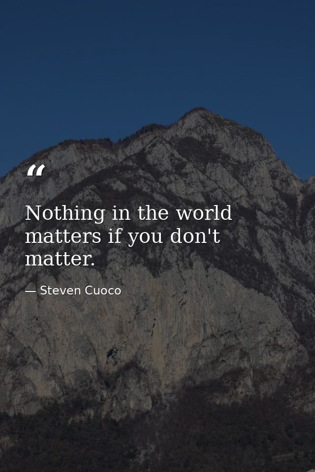 Nothing in the world matters if you don't matter. — Steven Cuoco