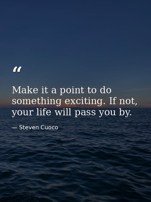 Make it a point to do something exciting. If not, your life will pass you by. — Steven Cuoco