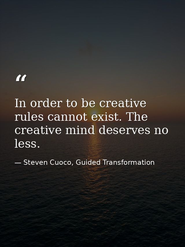 In order to be creative rules cannot exist. The creative mind deserves no less. — Steven Cuoco, Guided Transformation