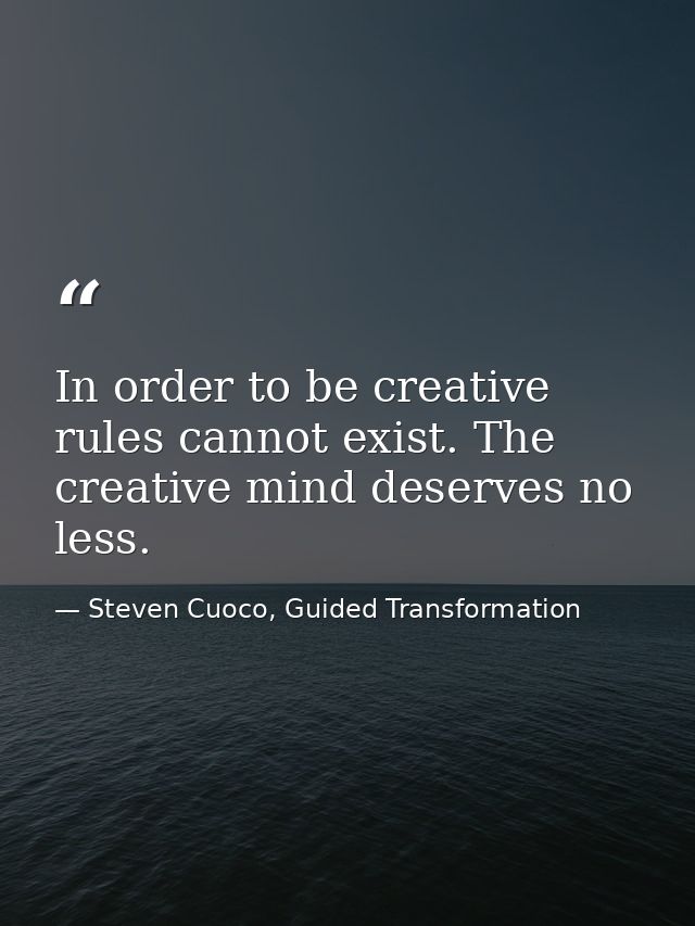 In order to be creative rules cannot exist. The creative mind deserves no less. — Steven Cuoco, Guided Transformation