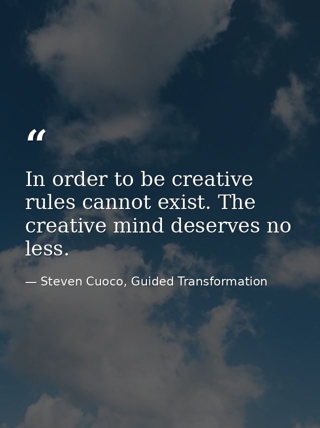 In order to be creative rules cannot exist. The creative mind deserves no less. — Steven Cuoco, Guided Transformation