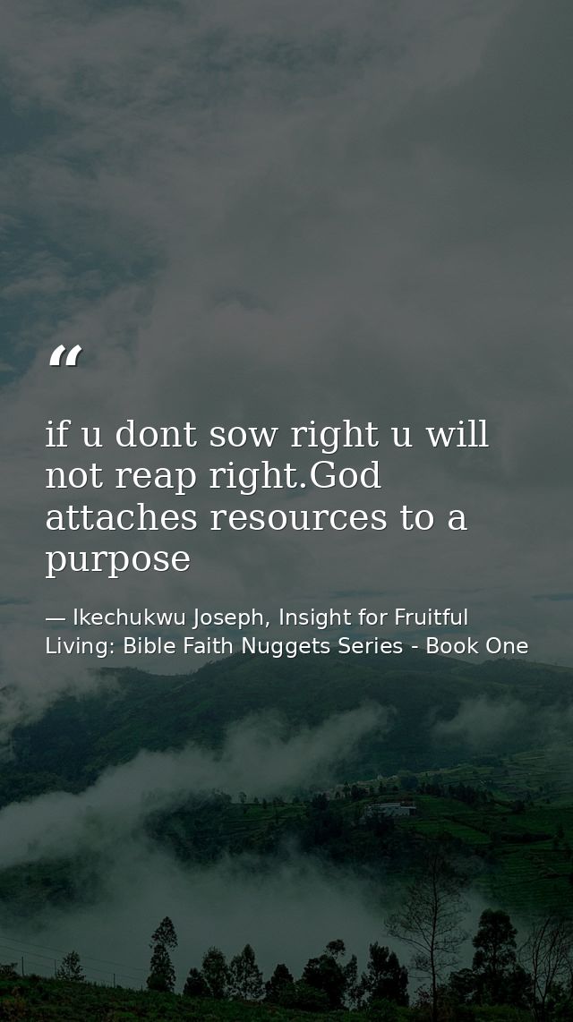 if u dont sow right u will not reap right.God attaches resources to a purpose — Ikechukwu Joseph, Insight for Fruitful Living: Bible Faith Nuggets Series - Book One