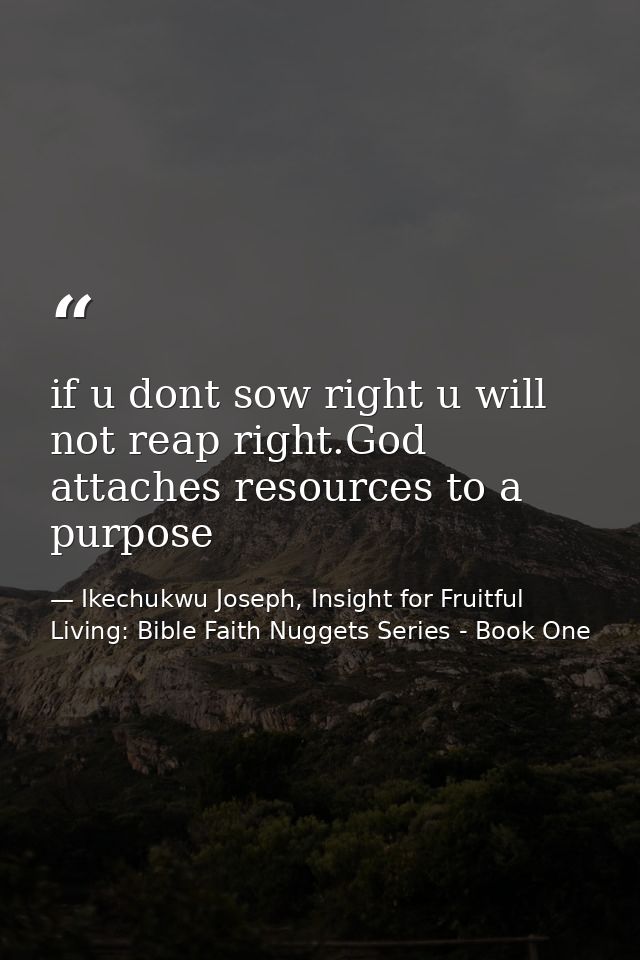 if u dont sow right u will not reap right.God attaches resources to a purpose — Ikechukwu Joseph, Insight for Fruitful Living: Bible Faith Nuggets Series - Book One
