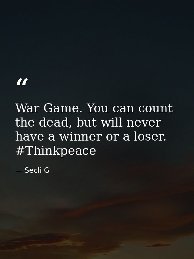 War Game. You can count the dead, but will never have a winner or a loser. #Thinkpeace — Secli G