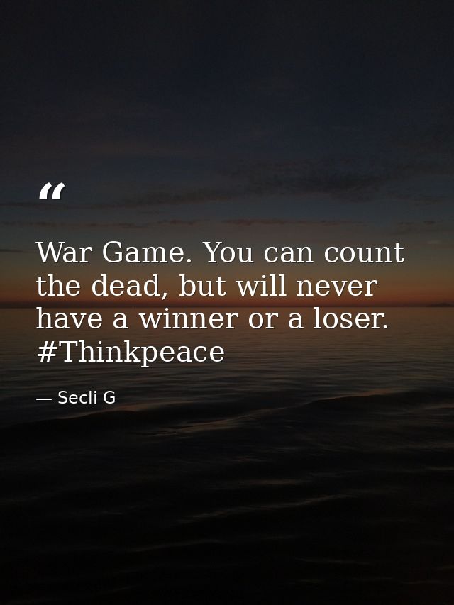 War Game. You can count the dead, but will never have a winner or a loser. #Thinkpeace — Secli G
