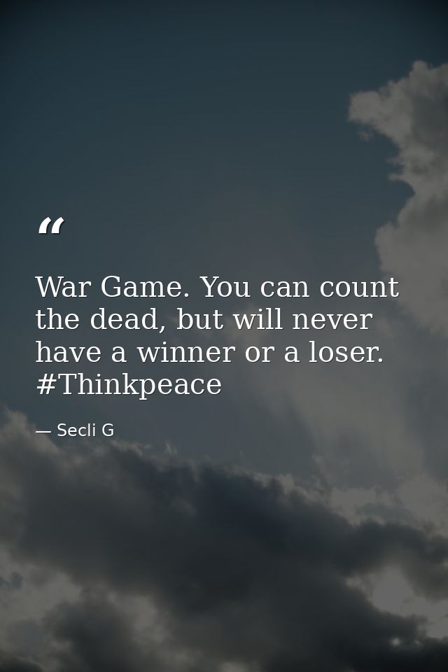 War Game. You can count the dead, but will never have a winner or a loser. #Thinkpeace — Secli G