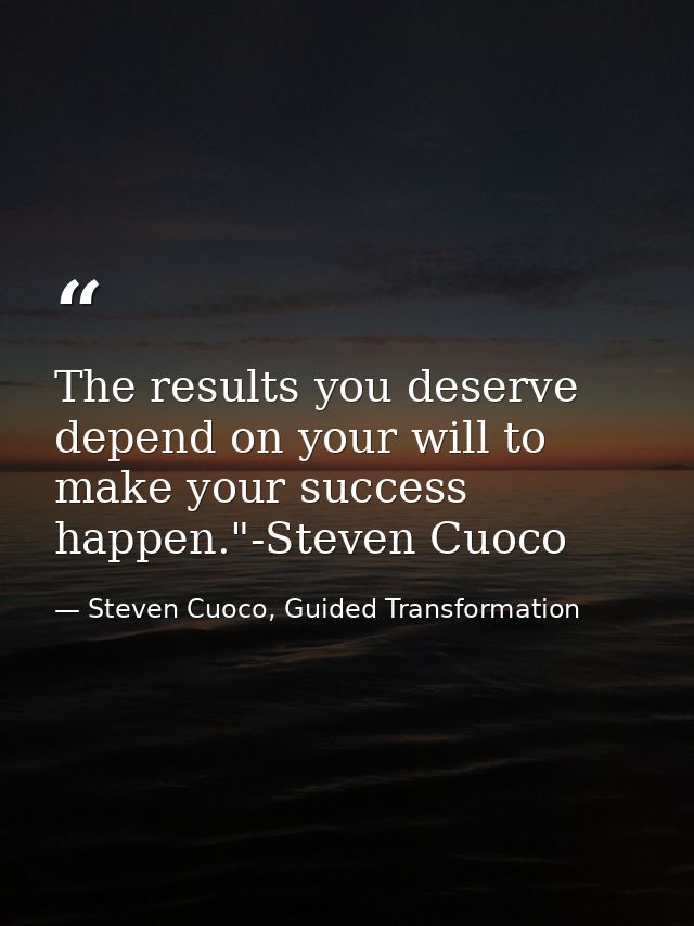 The results you deserve depend on your will to make your success happen."-Steven Cuoco — Steven Cuoco, Guided Transformation