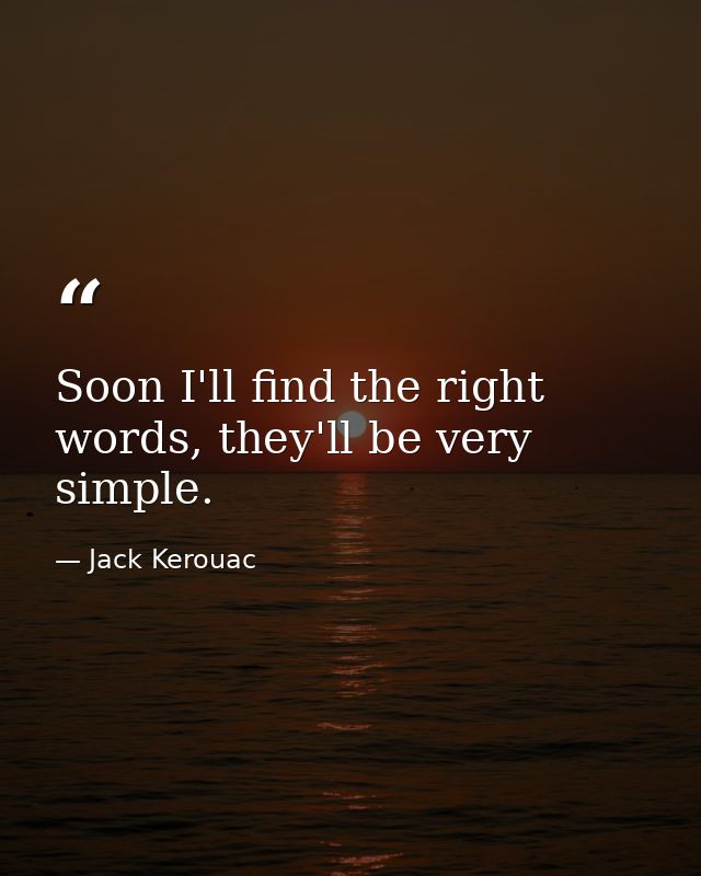 Soon I'll find the right words, they'll be very simple. — Jack Kerouac