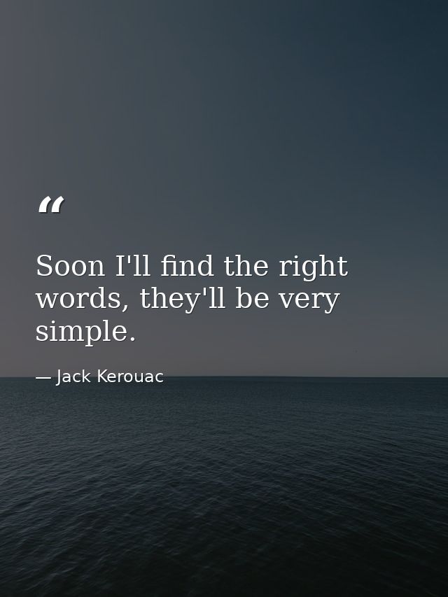 Soon I'll find the right words, they'll be very simple. — Jack Kerouac
