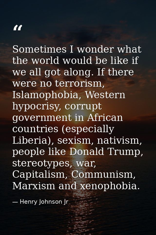 Sometimes I wonder what the world would be like if we all got along. If there were no terrorism, Islamophobia, Western h — Henry Johnson Jr