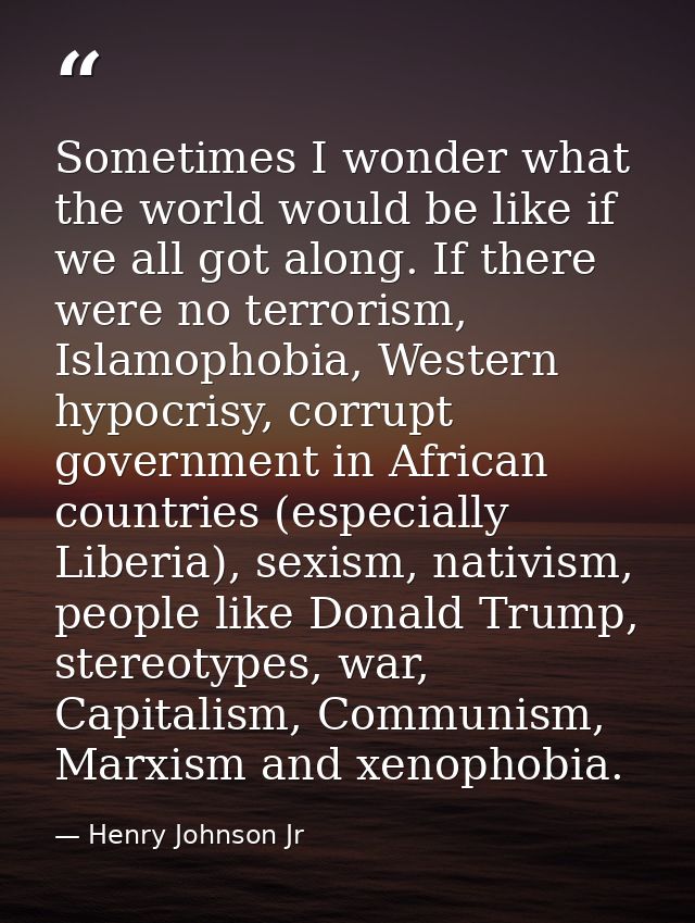 Sometimes I wonder what the world would be like if we all got along. If there were no terrorism, Islamophobia, Western h — Henry Johnson Jr