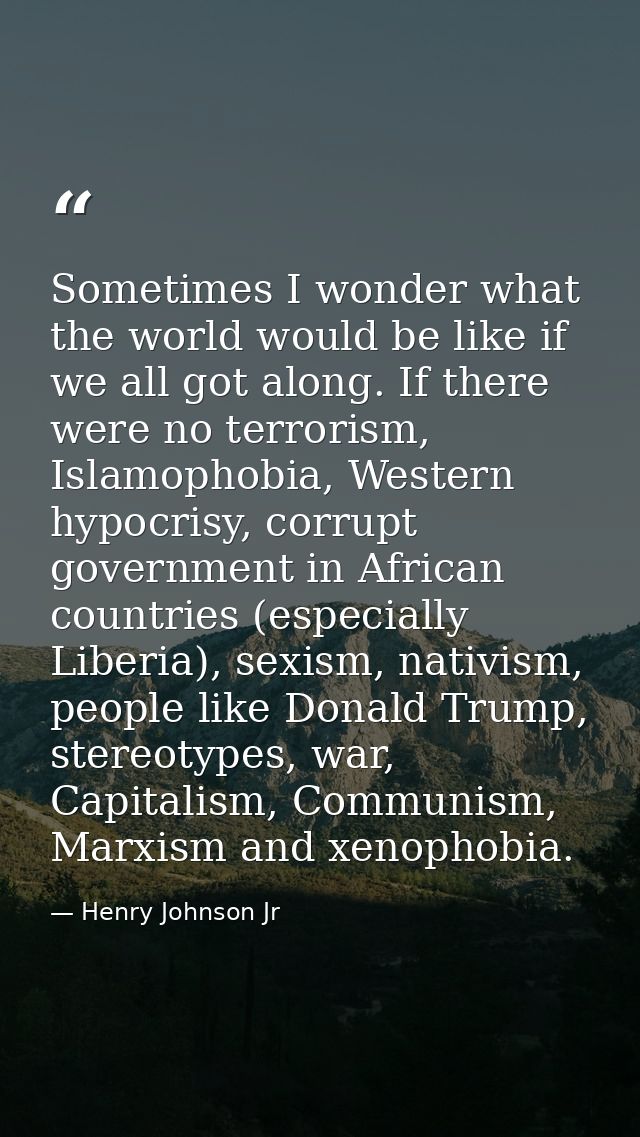 Sometimes I wonder what the world would be like if we all got along. If there were no terrorism, Islamophobia, Western h — Henry Johnson Jr