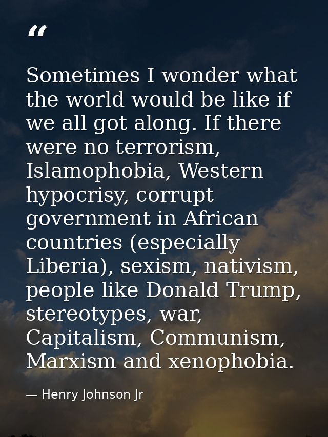 Sometimes I wonder what the world would be like if we all got along. If there were no terrorism, Islamophobia, Western h — Henry Johnson Jr