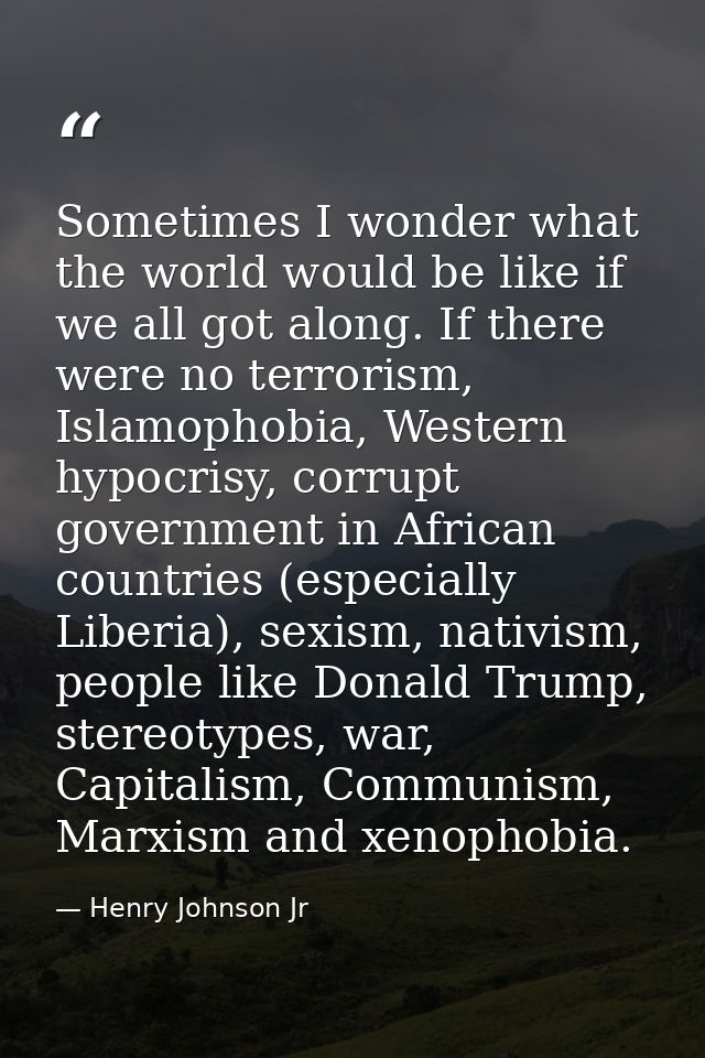 Sometimes I wonder what the world would be like if we all got along. If there were no terrorism, Islamophobia, Western h — Henry Johnson Jr