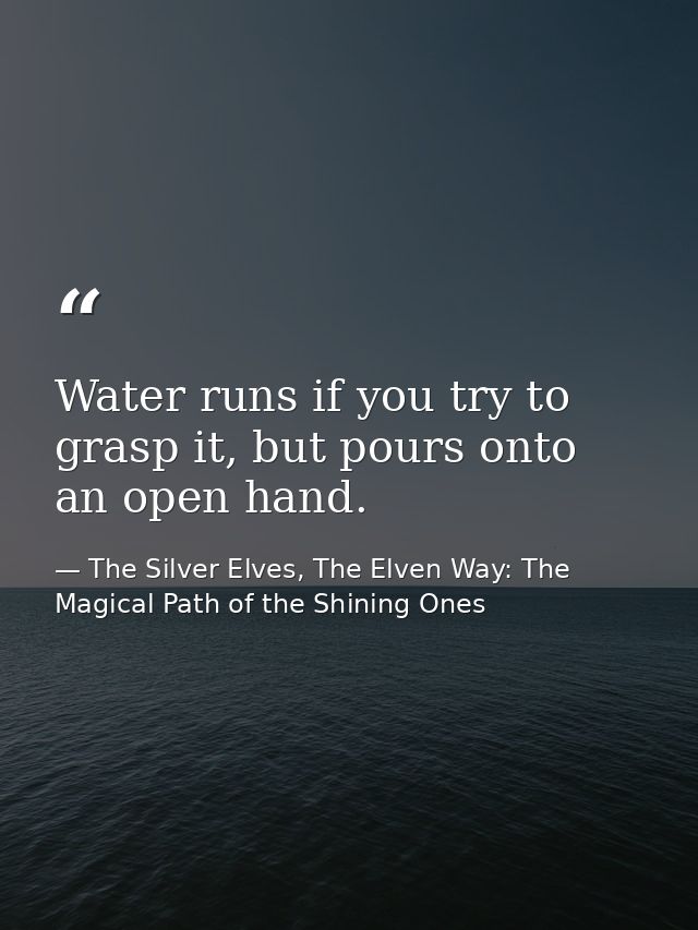 Water runs if you try to grasp it, but pours onto an open hand. — The Silver Elves, The Elven Way: The Magical Path of the Shining Ones
