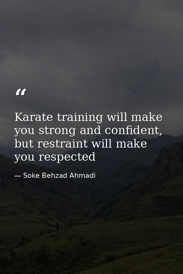 Karate training will make you strong and confident, but restraint will make you respected — Soke Behzad Ahmadi