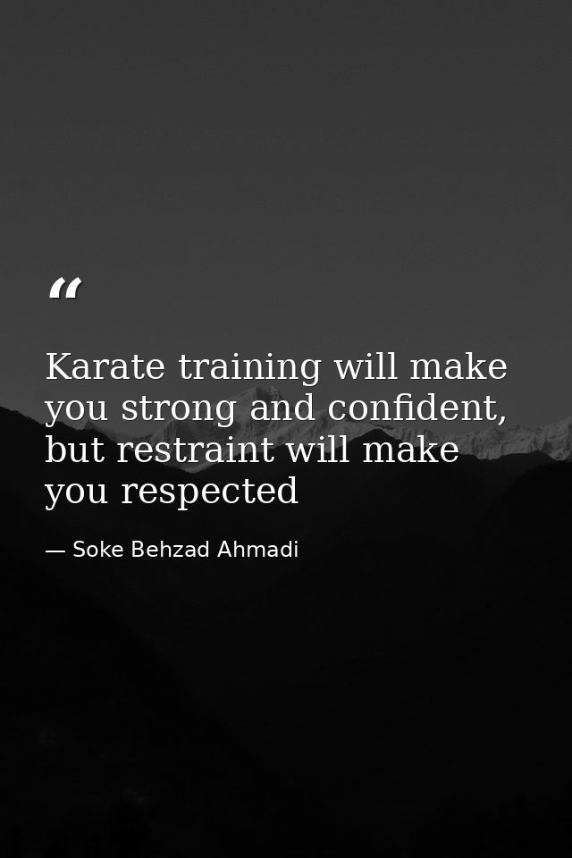 Karate training will make you strong and confident, but restraint will make you respected — Soke Behzad Ahmadi