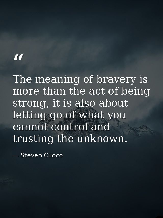 The meaning of bravery is more than the act of being strong, it is also about letting go of what you cannot control and  — Steven Cuoco