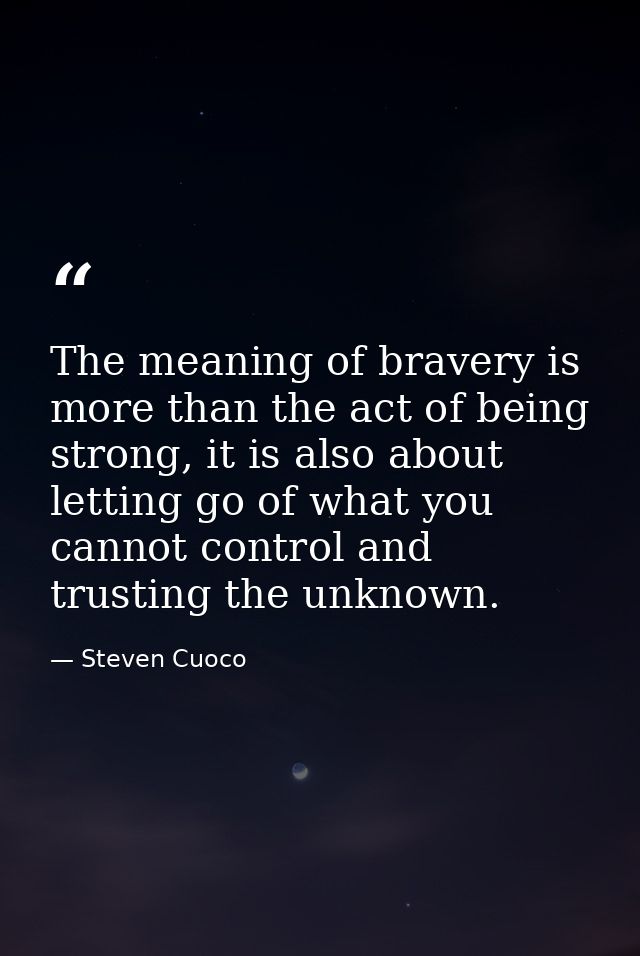 The meaning of bravery is more than the act of being strong, it is also about letting go of what you cannot control and  — Steven Cuoco