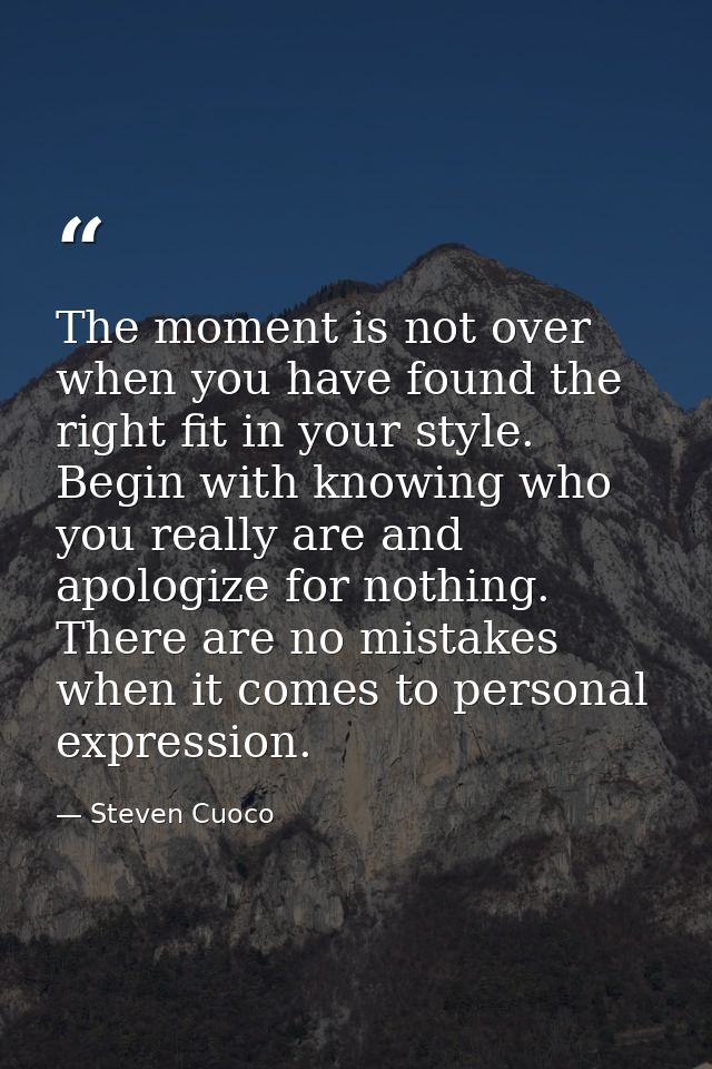 The moment is not over when you have found the right fit in your style. Begin with knowing who you really are and apolog — Steven Cuoco