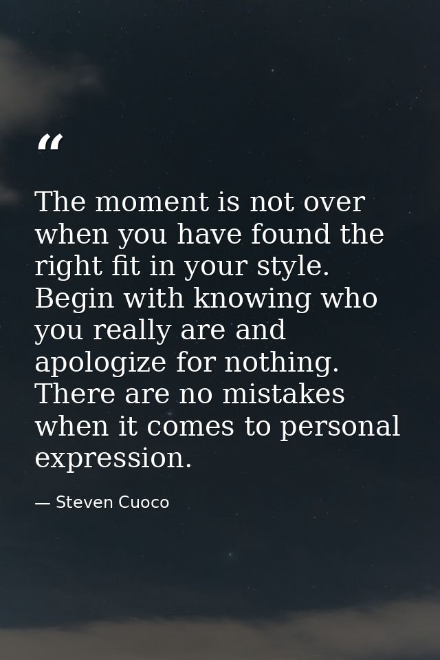 The moment is not over when you have found the right fit in your style. Begin with knowing who you really are and apolog — Steven Cuoco
