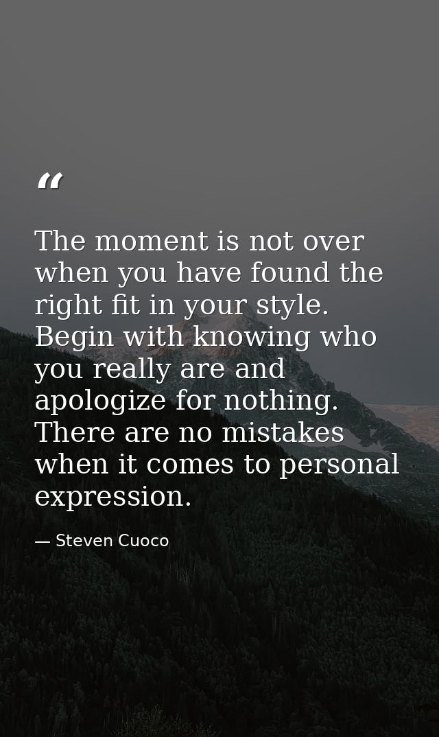 The moment is not over when you have found the right fit in your style. Begin with knowing who you really are and apolog — Steven Cuoco