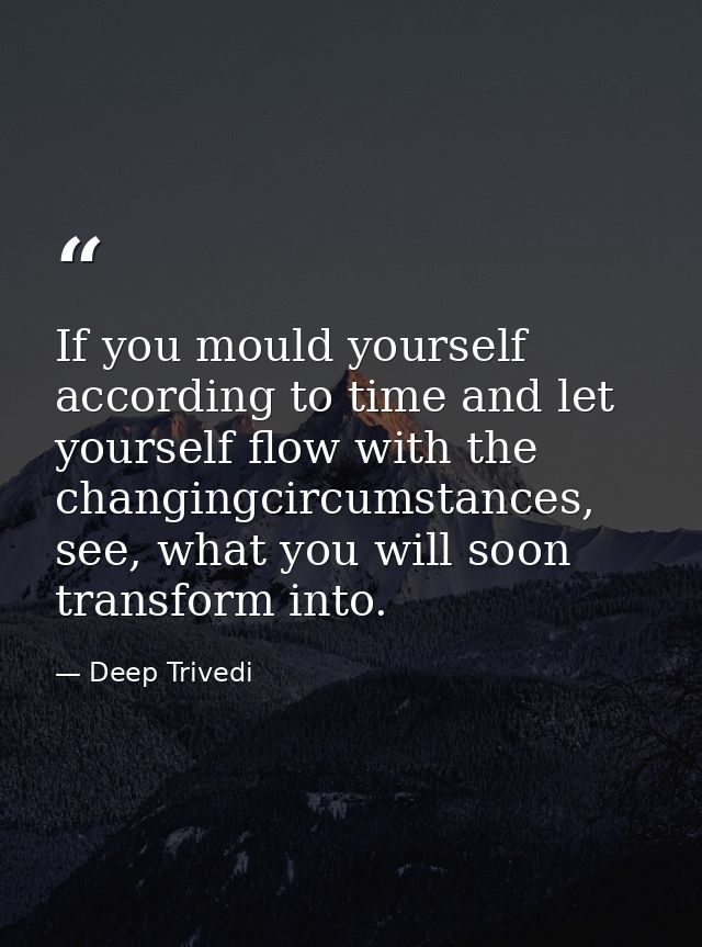 If you mould yourself according to time and let yourself flow with the changingcircumstances, see, what you will soon tr — Deep Trivedi